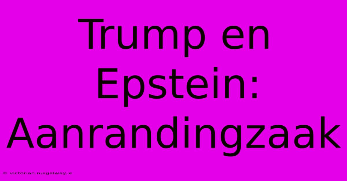 Trump En Epstein: Aanrandingzaak 