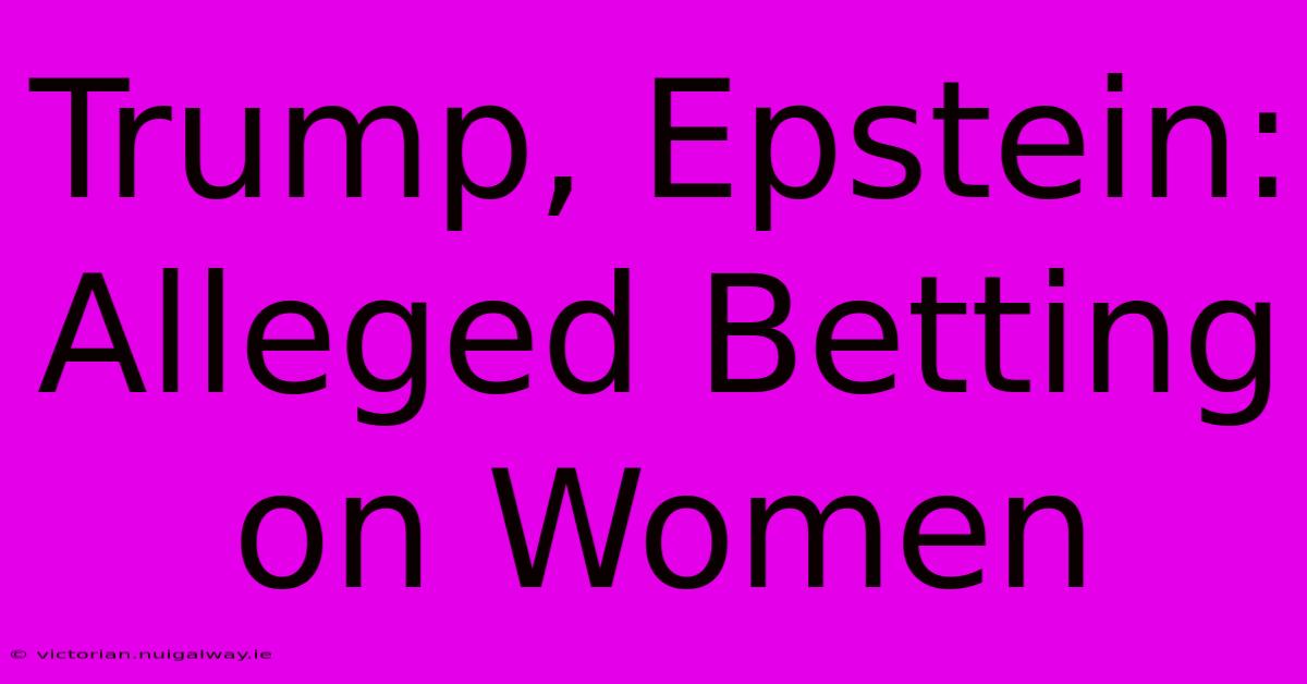 Trump, Epstein: Alleged Betting On Women