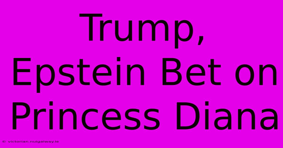 Trump, Epstein Bet On Princess Diana