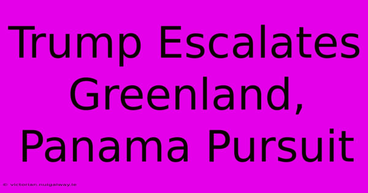 Trump Escalates Greenland, Panama Pursuit