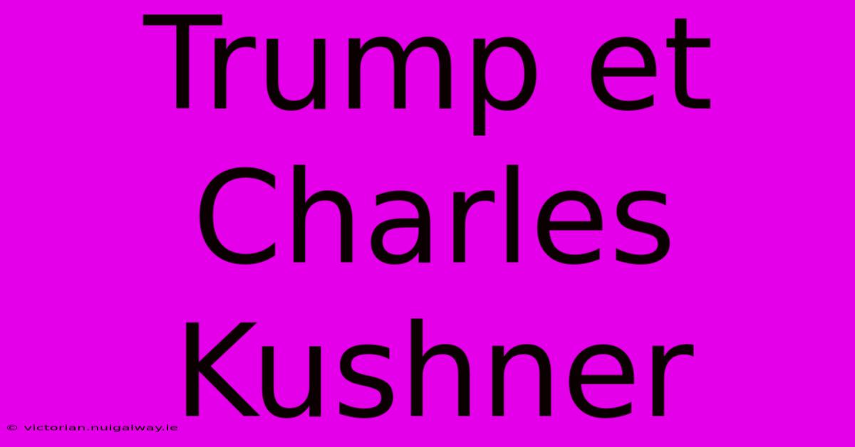 Trump Et Charles Kushner