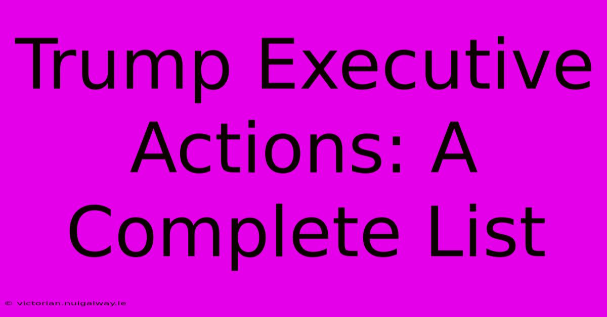 Trump Executive Actions: A Complete List