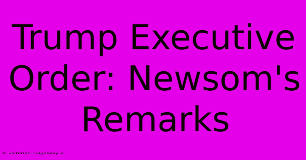 Trump Executive Order: Newsom's Remarks