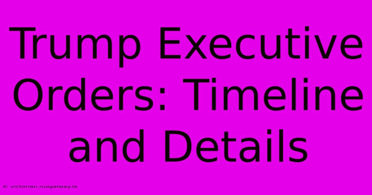 Trump Executive Orders: Timeline And Details