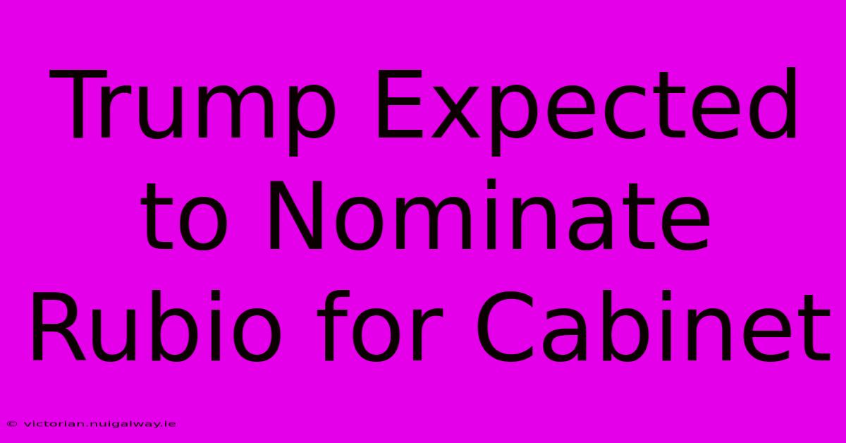 Trump Expected To Nominate Rubio For Cabinet 