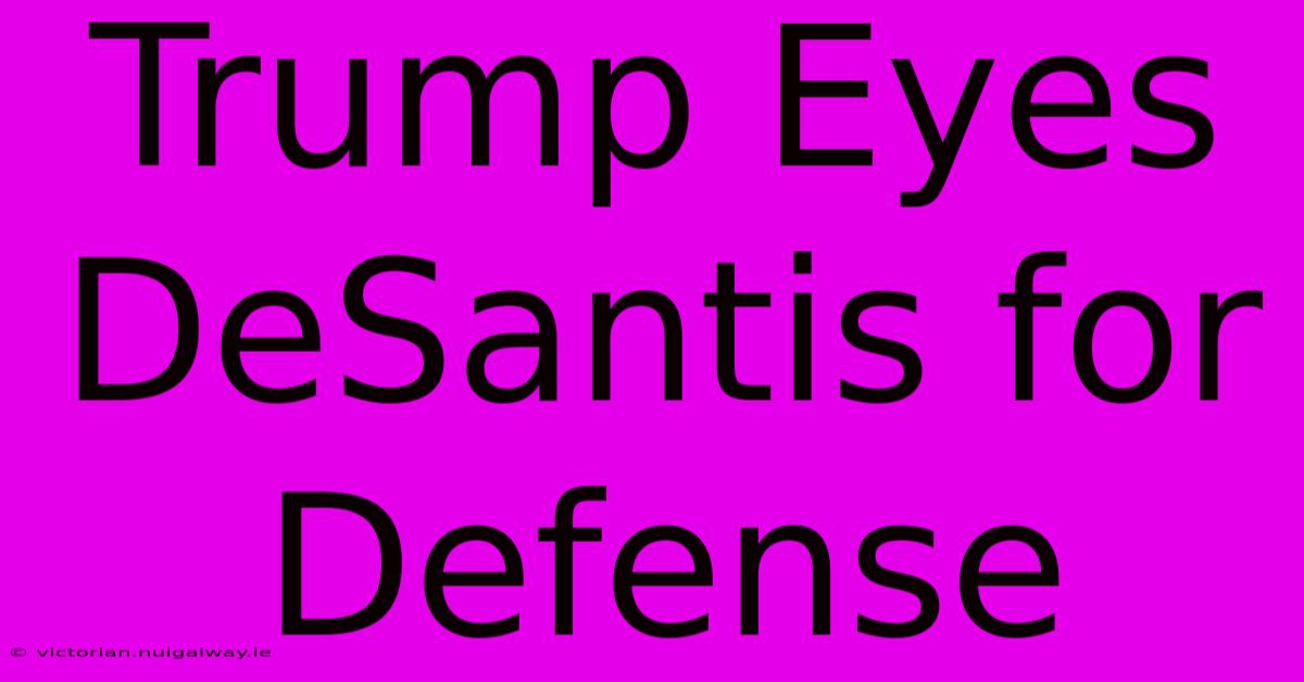 Trump Eyes DeSantis For Defense