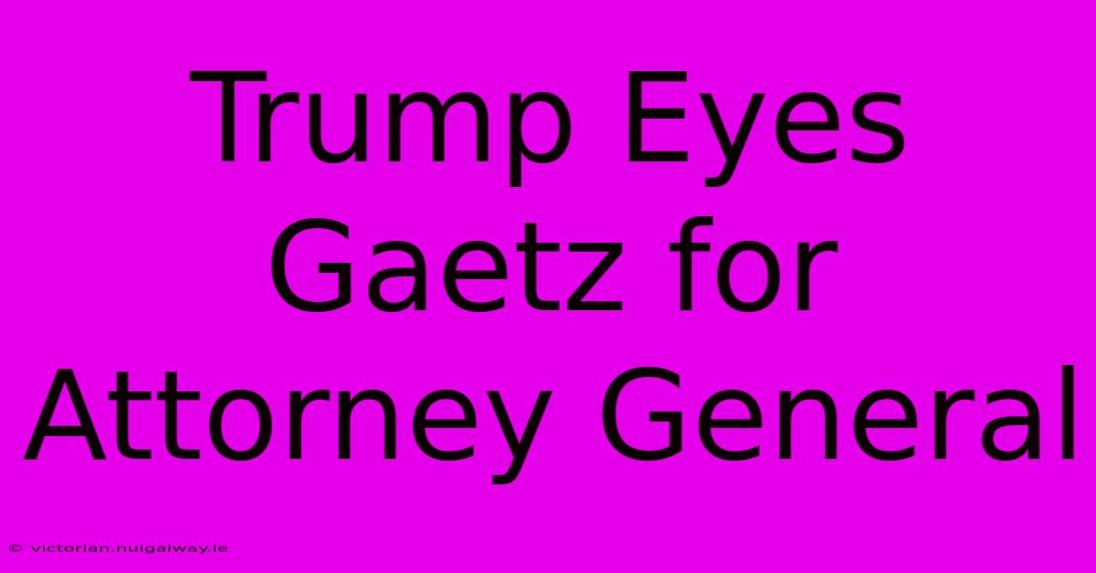 Trump Eyes Gaetz For Attorney General