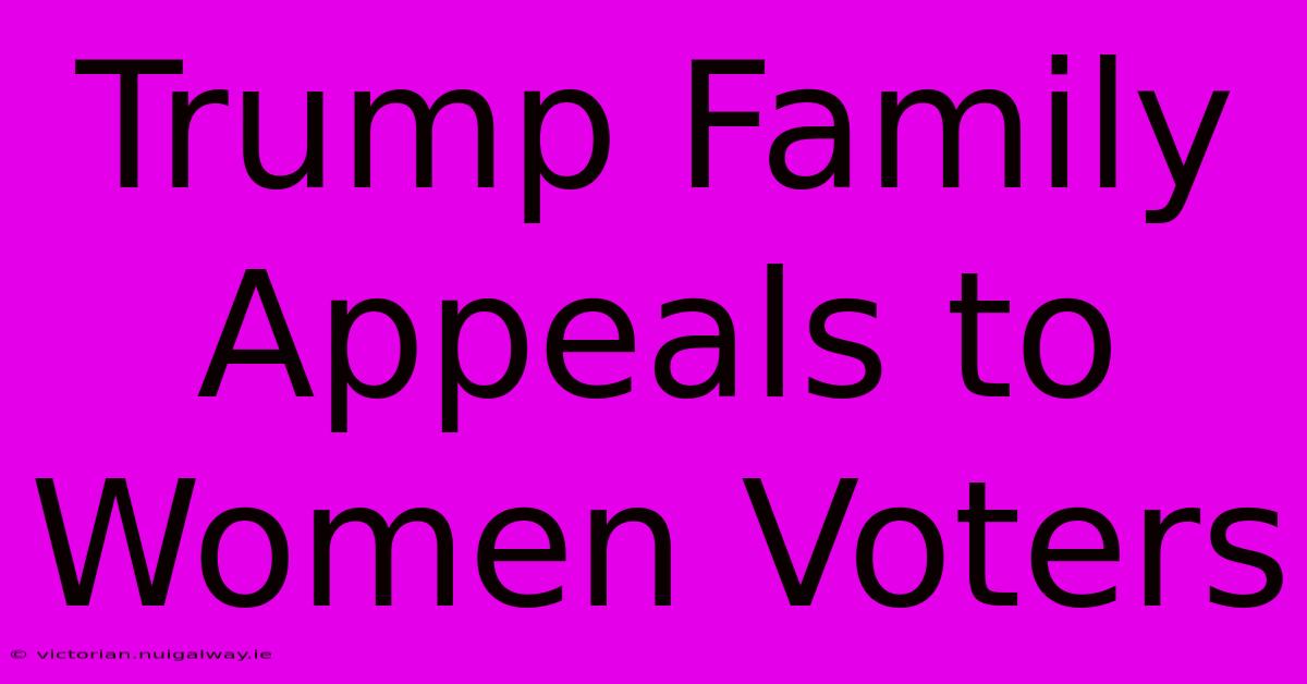 Trump Family Appeals To Women Voters