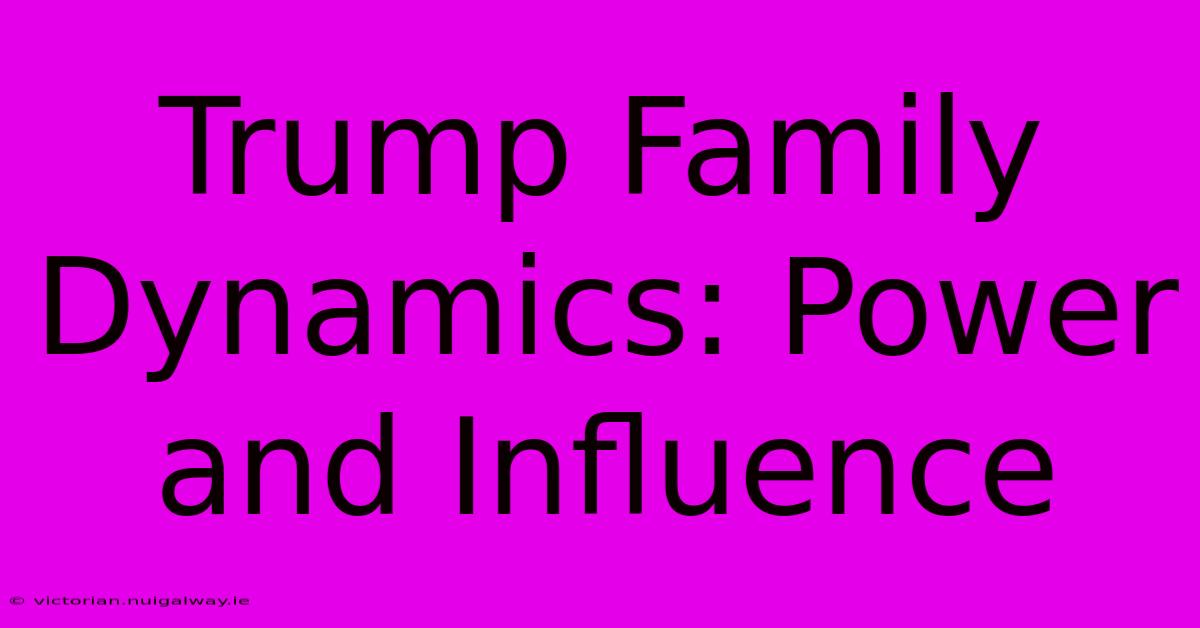 Trump Family Dynamics: Power And Influence