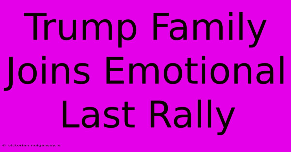 Trump Family Joins Emotional Last Rally