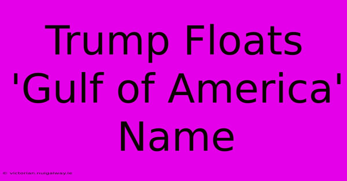 Trump Floats 'Gulf Of America' Name