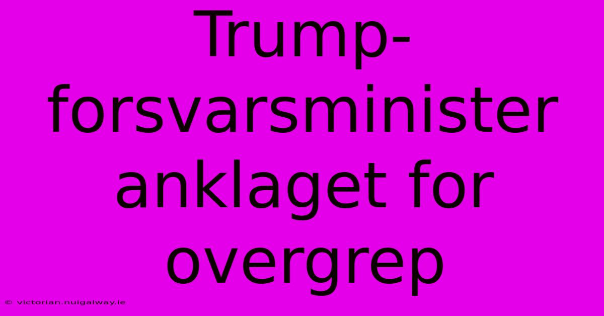 Trump-forsvarsminister Anklaget For Overgrep