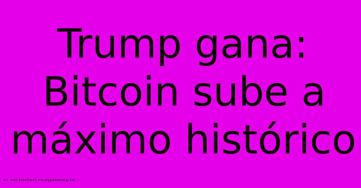 Trump Gana: Bitcoin Sube A Máximo Histórico