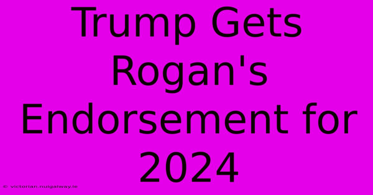 Trump Gets Rogan's Endorsement For 2024