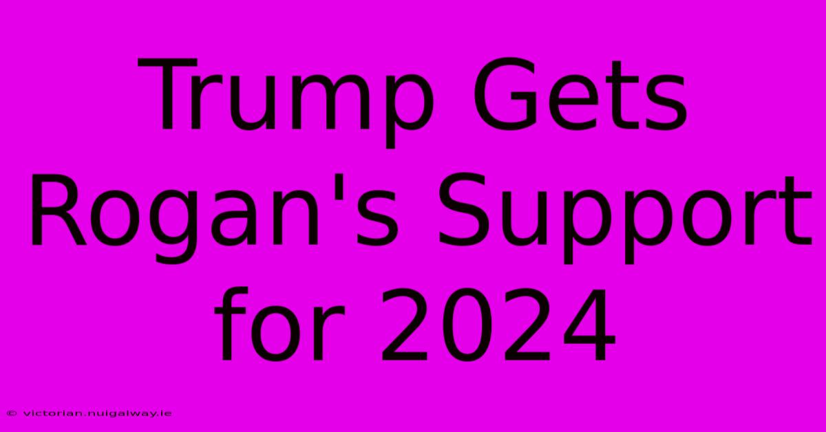 Trump Gets Rogan's Support For 2024 