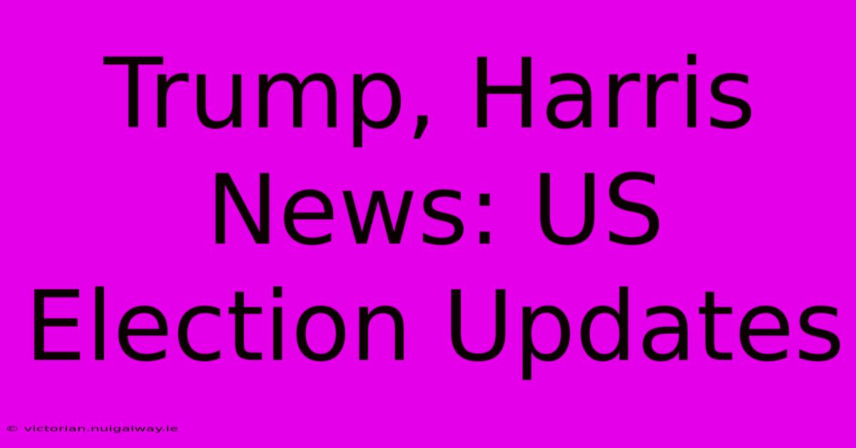 Trump, Harris News: US Election Updates