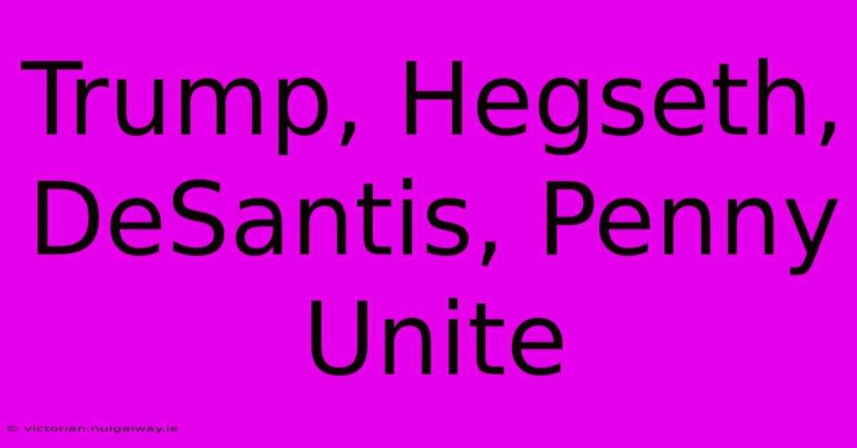 Trump, Hegseth, DeSantis, Penny Unite