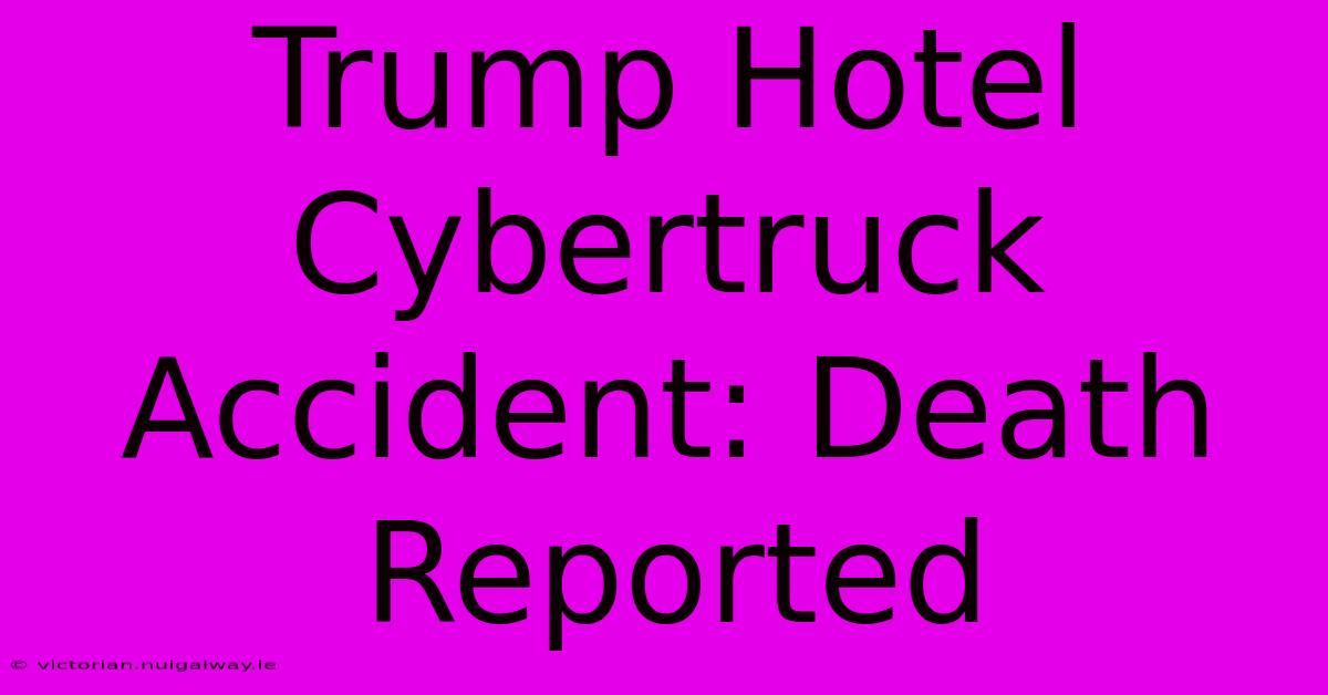 Trump Hotel Cybertruck Accident: Death Reported