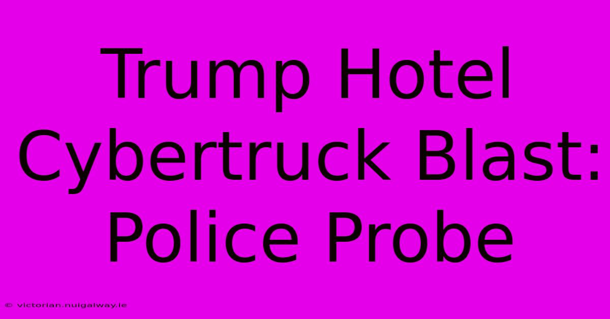 Trump Hotel Cybertruck Blast: Police Probe