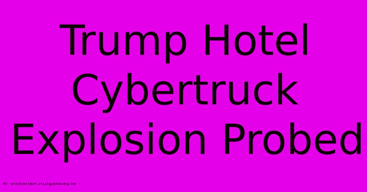 Trump Hotel Cybertruck Explosion Probed