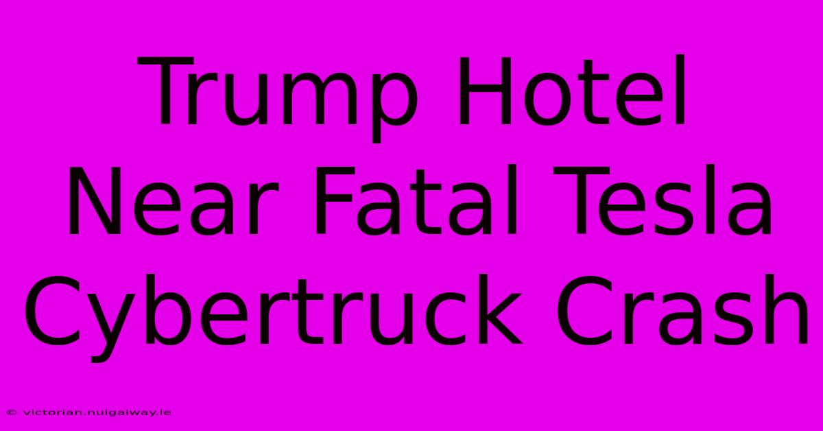 Trump Hotel Near Fatal Tesla Cybertruck Crash