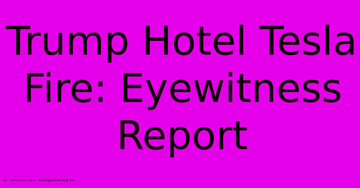 Trump Hotel Tesla Fire: Eyewitness Report