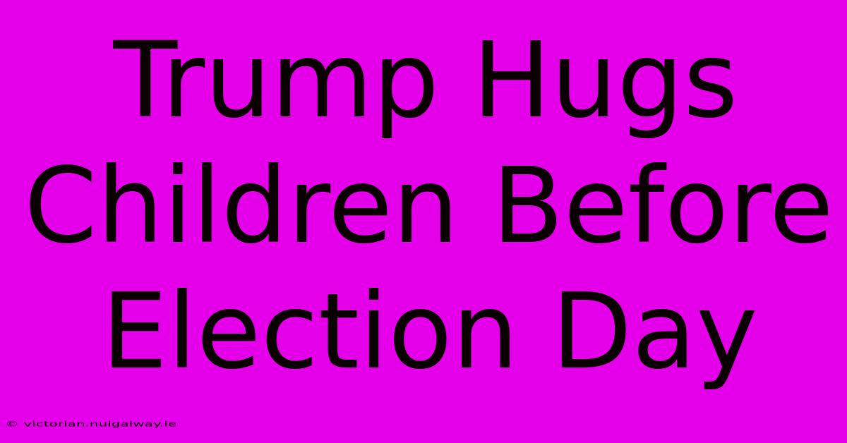 Trump Hugs Children Before Election Day