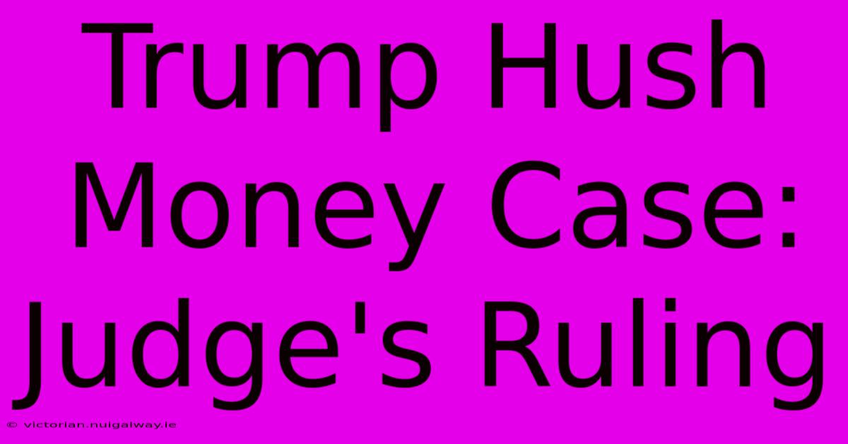 Trump Hush Money Case: Judge's Ruling