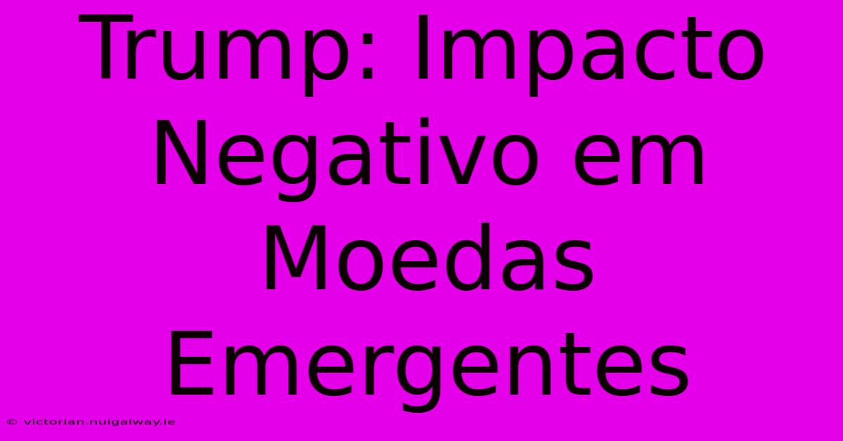 Trump: Impacto Negativo Em Moedas Emergentes 