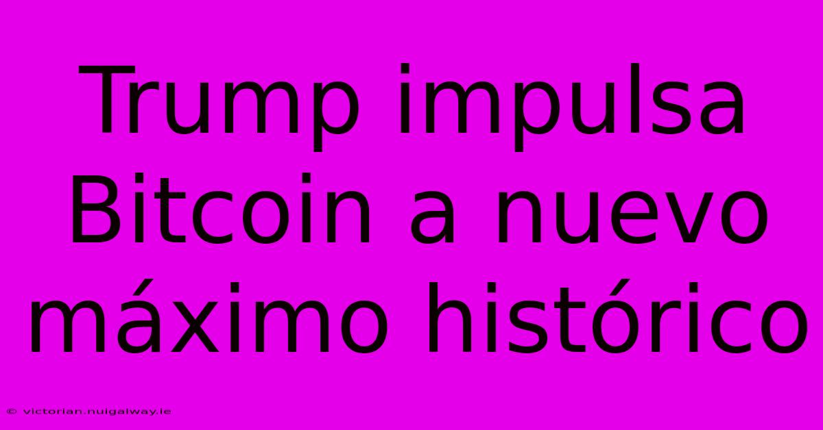 Trump Impulsa Bitcoin A Nuevo Máximo Histórico