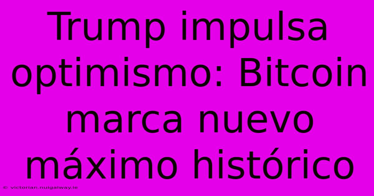 Trump Impulsa Optimismo: Bitcoin Marca Nuevo Máximo Histórico