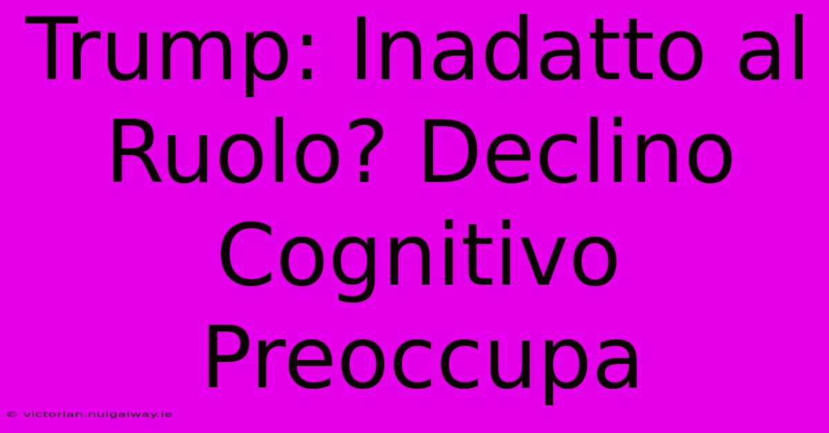 Trump: Inadatto Al Ruolo? Declino Cognitivo Preoccupa 