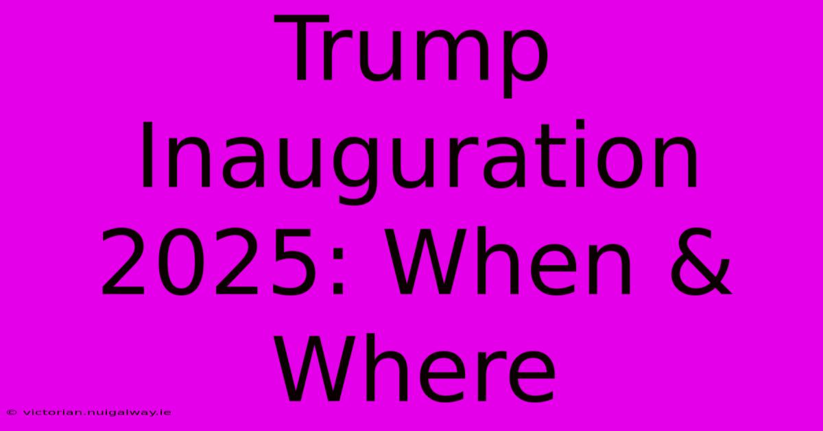 Trump Inauguration 2025: When & Where