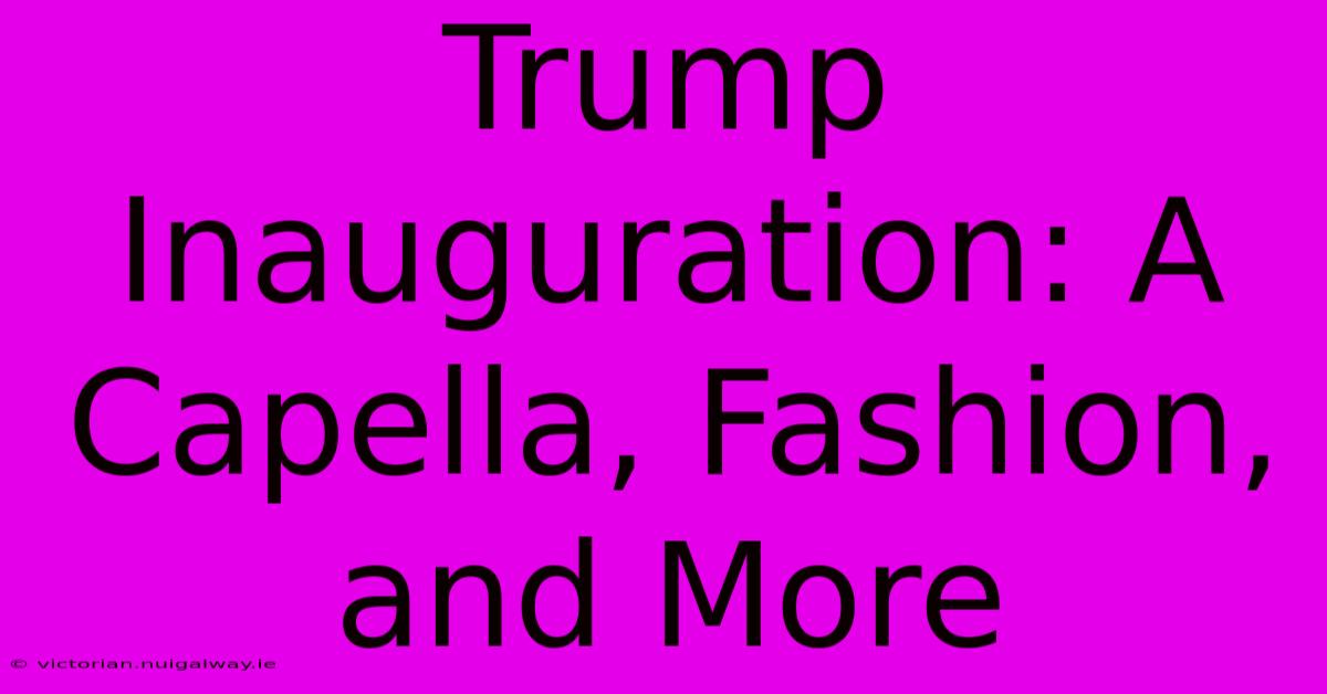 Trump Inauguration: A Capella, Fashion, And More