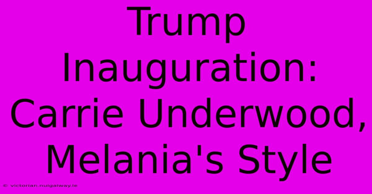 Trump Inauguration: Carrie Underwood, Melania's Style