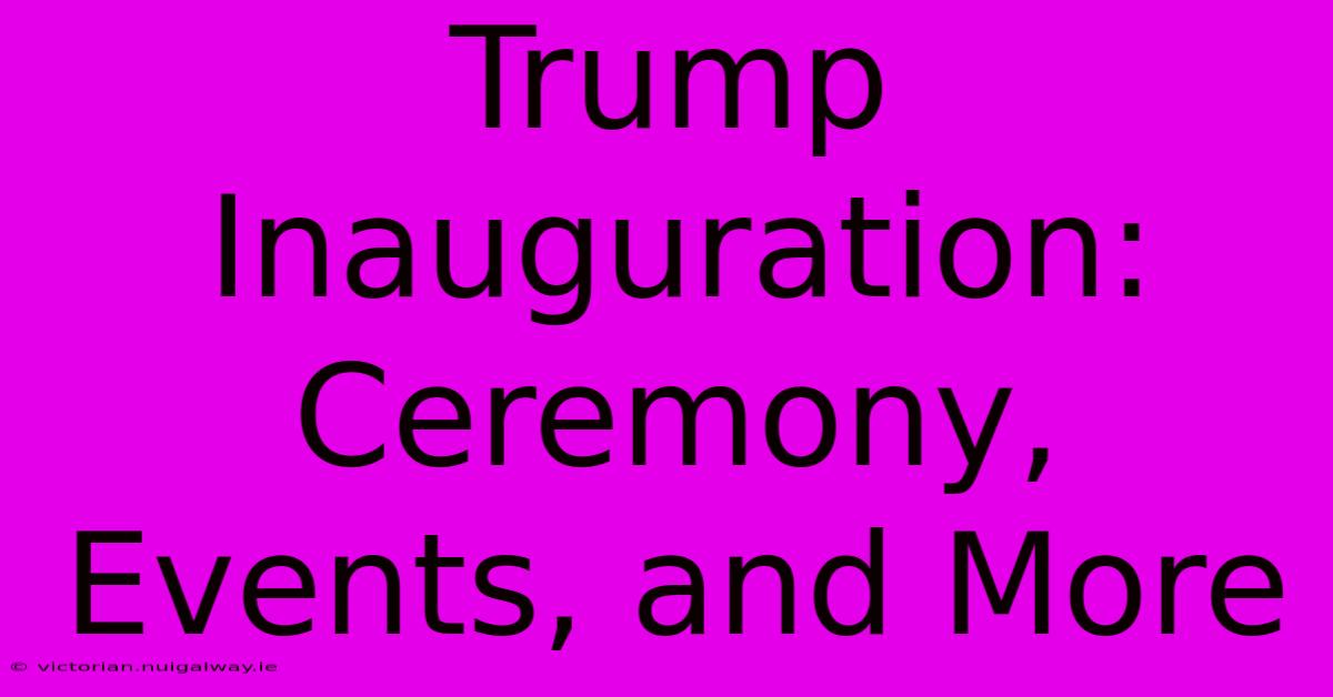 Trump Inauguration: Ceremony, Events, And More 