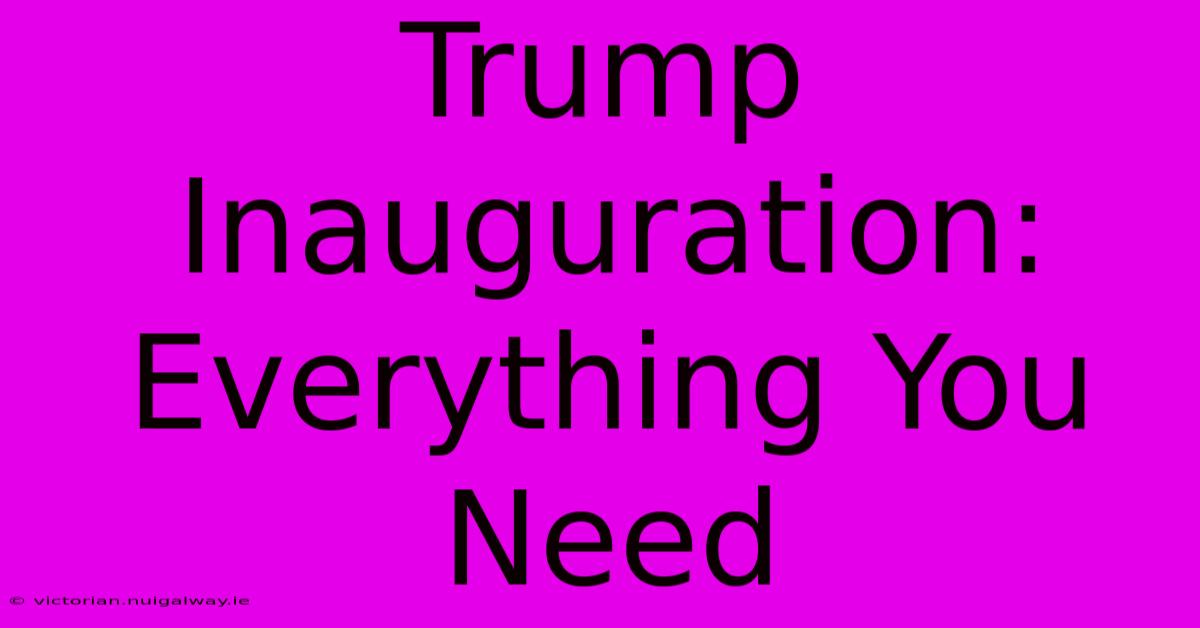 Trump Inauguration: Everything You Need 