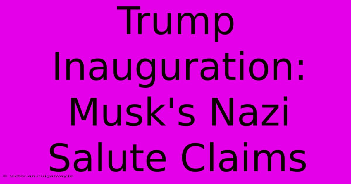 Trump Inauguration: Musk's Nazi Salute Claims