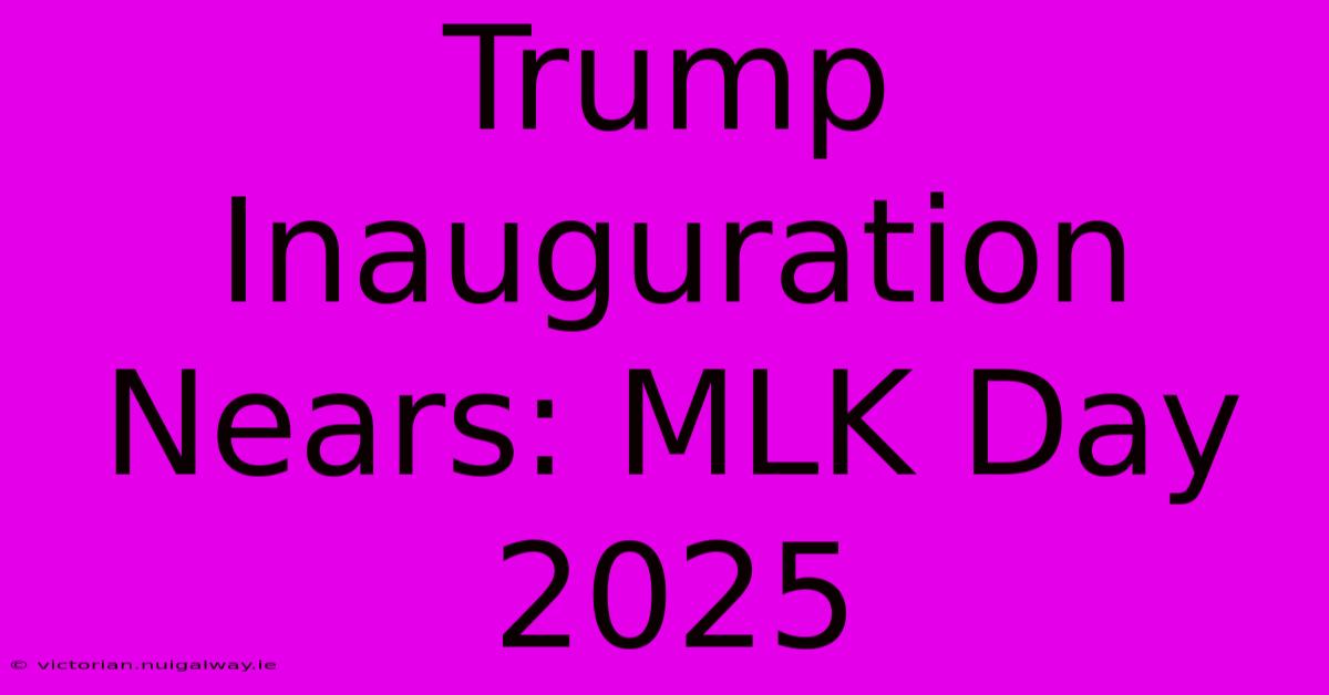 Trump Inauguration Nears: MLK Day 2025