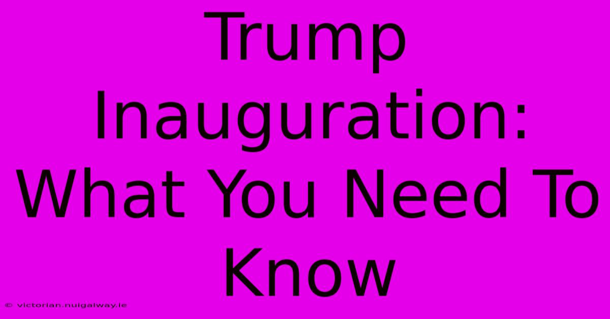 Trump Inauguration: What You Need To Know