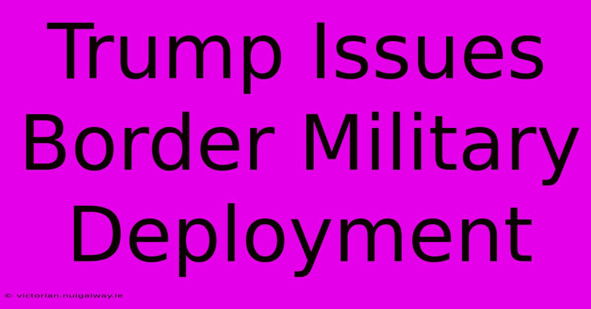 Trump Issues Border Military Deployment