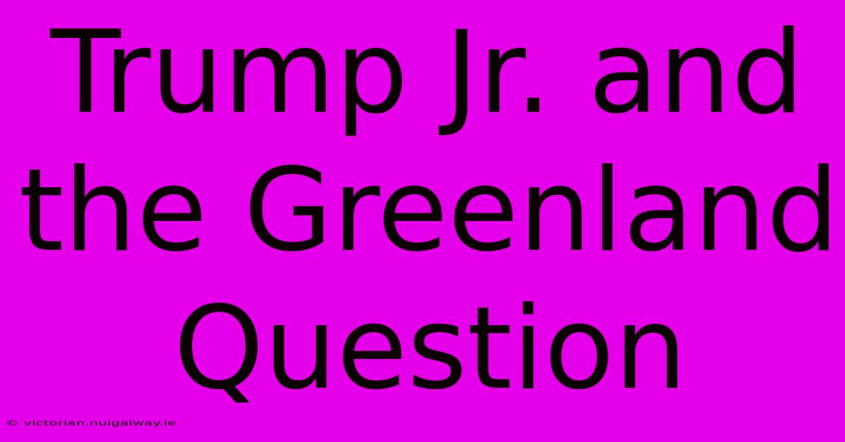 Trump Jr. And The Greenland Question