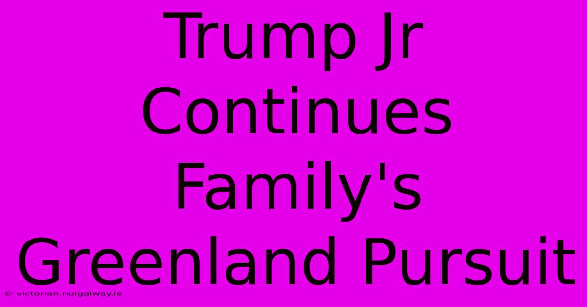 Trump Jr Continues Family's Greenland Pursuit