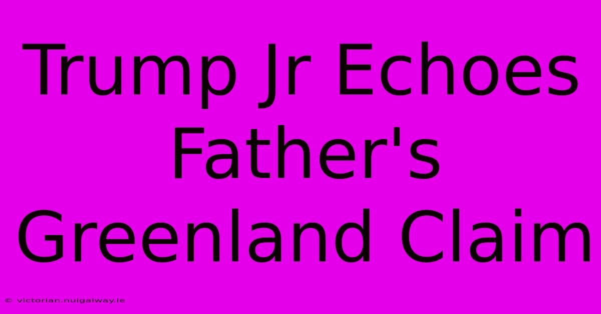 Trump Jr Echoes Father's Greenland Claim