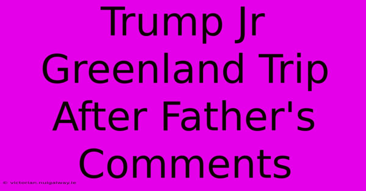 Trump Jr Greenland Trip After Father's Comments