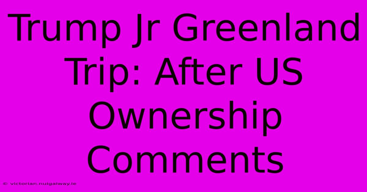 Trump Jr Greenland Trip: After US Ownership Comments