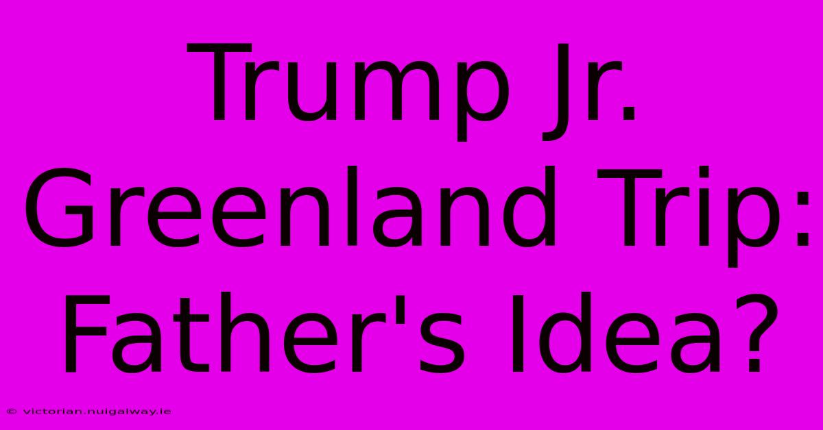 Trump Jr. Greenland Trip:  Father's Idea?