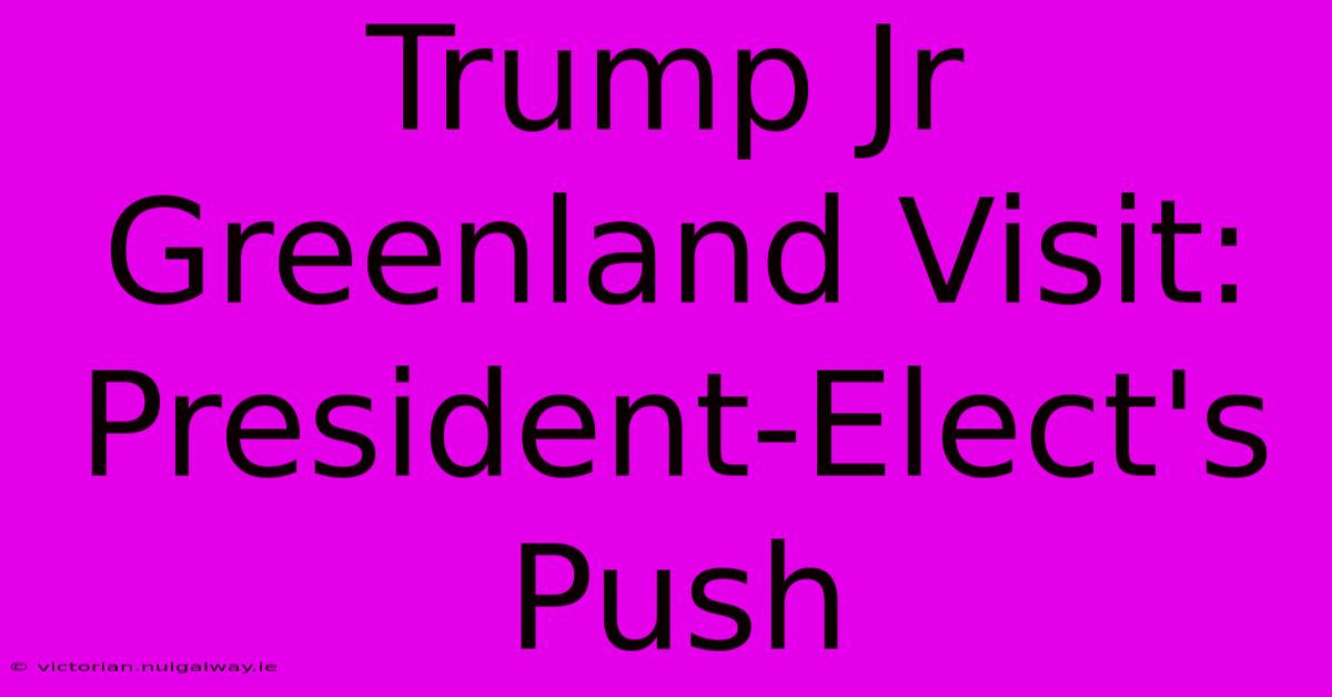 Trump Jr Greenland Visit: President-Elect's Push