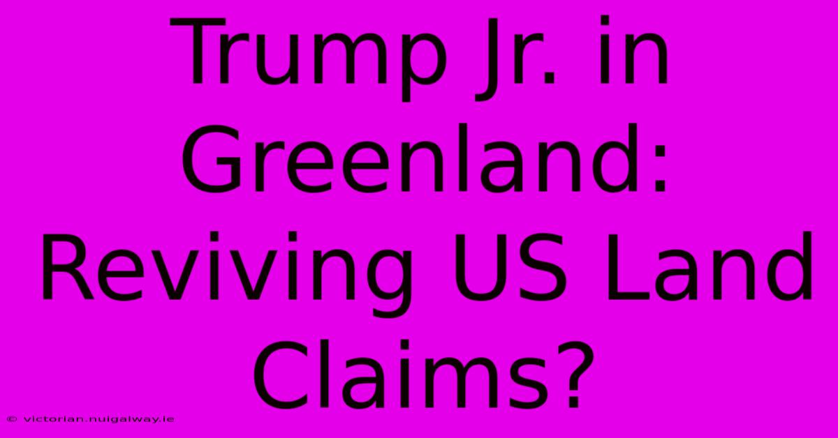 Trump Jr. In Greenland: Reviving US Land Claims?