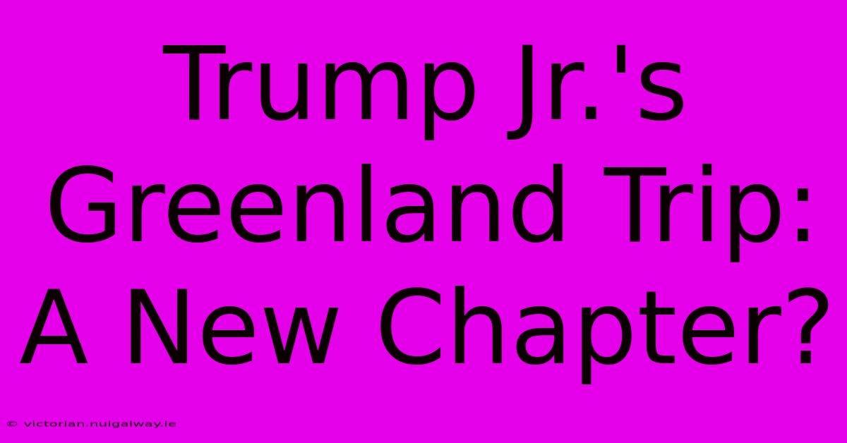 Trump Jr.'s Greenland Trip: A New Chapter?